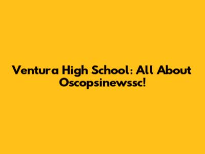 Ventura High School: All About Oscopsinewssc!