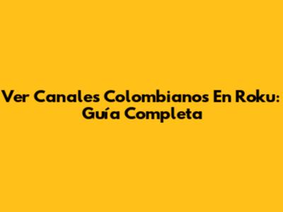 Ver Canales Colombianos En Roku: Guía Completa