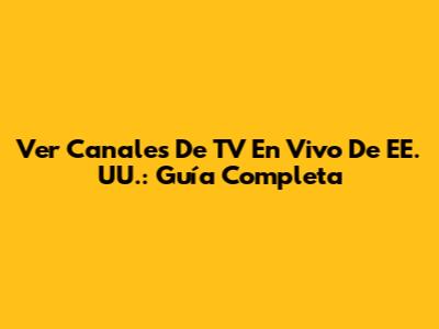 Ver Canales De TV En Vivo De EE. UU.: Guía Completa