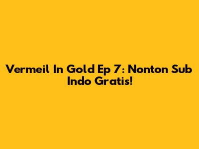 Vermeil In Gold Ep 7: Nonton Sub Indo Gratis!