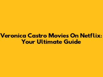Veronica Castro Movies On Netflix: Your Ultimate Guide