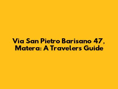 Via San Pietro Barisano 47, Matera: A Traveler's Guide