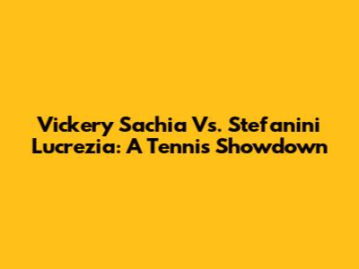 Vickery Sachia Vs. Stefanini Lucrezia: A Tennis Showdown