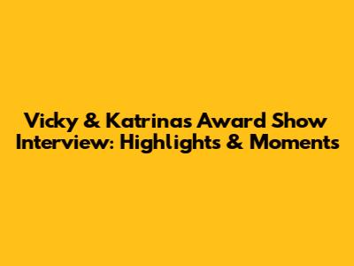 Vicky & Katrina's Award Show Interview: Highlights & Moments