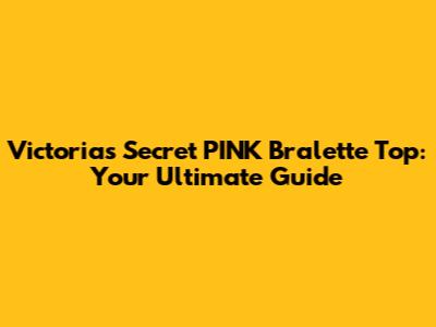 Victoria's Secret PINK Bralette Top: Your Ultimate Guide