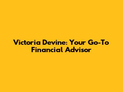 Victoria Devine: Your Go-To Financial Advisor
