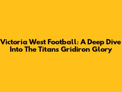 Victoria West Football: A Deep Dive Into The Titans' Gridiron Glory