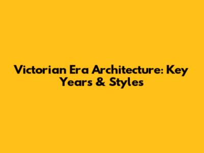 Victorian Era Architecture: Key Years & Styles
