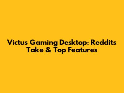 Victus Gaming Desktop: Reddit's Take & Top Features