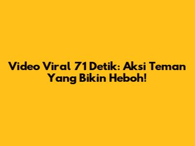 Video Viral 71 Detik: Aksi Teman Yang Bikin Heboh!