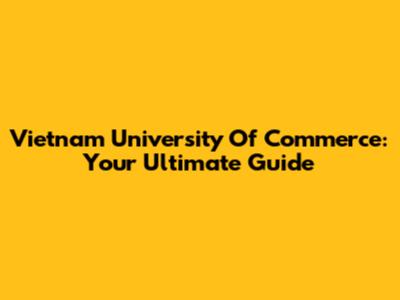 Vietnam University Of Commerce: Your Ultimate Guide