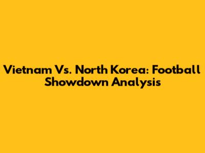 Vietnam Vs. North Korea: Football Showdown Analysis