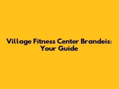 Village Fitness Center Brandeis: Your Guide
