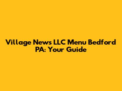Village News LLC Menu Bedford PA: Your Guide