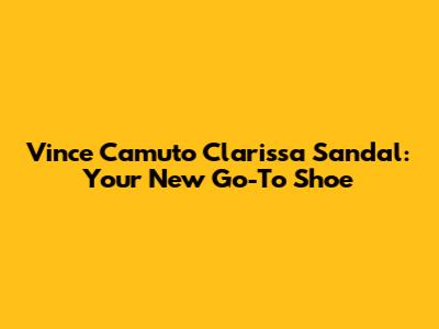 Vince Camuto Clarissa Sandal: Your New Go-To Shoe