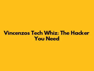 Vincenzo's Tech Whiz: The Hacker You Need