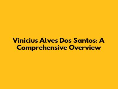 Vinicius Alves Dos Santos: A Comprehensive Overview