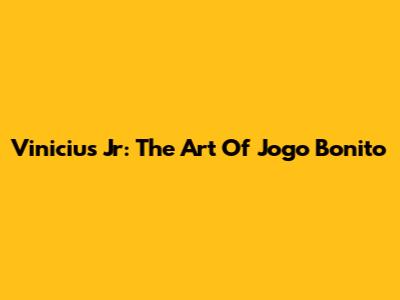 Vinicius Jr: The Art Of Jogo Bonito