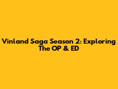 Vinland Saga Season 2: Exploring The OP & ED