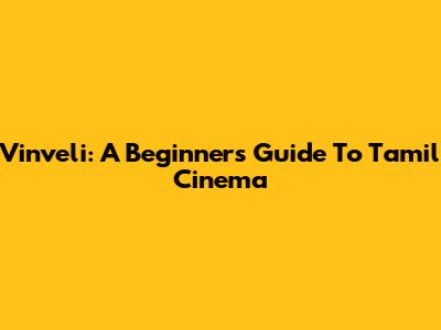 Vinveli: A Beginner's Guide To Tamil Cinema
