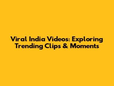 Viral India Videos: Exploring Trending Clips & Moments
