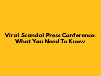 Viral Scandal Press Conference: What You Need To Know