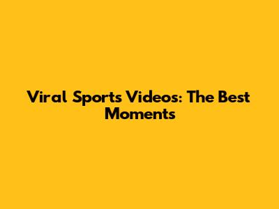 Viral Sports Videos: The Best Moments