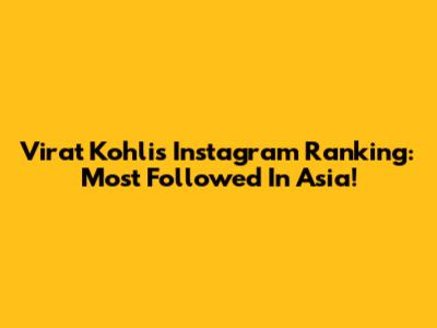 Virat Kohli's Instagram Ranking: Most Followed In Asia!