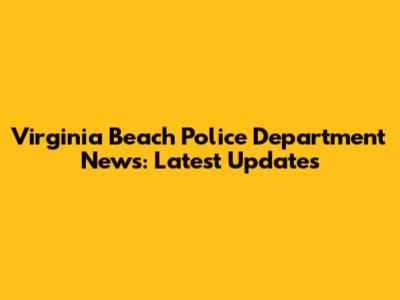 Virginia Beach Police Department News: Latest Updates