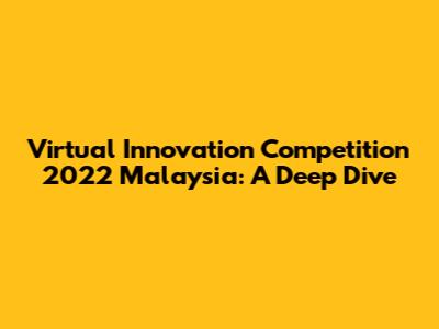 Virtual Innovation Competition 2022 Malaysia: A Deep Dive