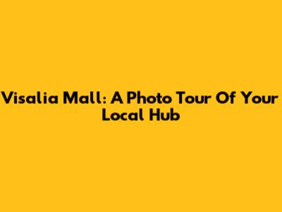 Visalia Mall: A Photo Tour Of Your Local Hub