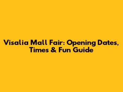 Visalia Mall Fair: Opening Dates, Times & Fun Guide