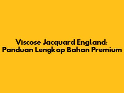 Viscose Jacquard England: Panduan Lengkap Bahan Premium