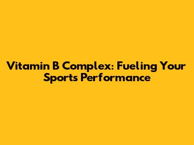 Vitamin B Complex: Fueling Your Sports Performance