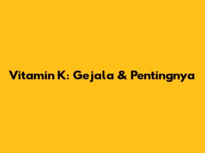 Vitamin K: Gejala & Pentingnya