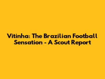 Vitinha: The Brazilian Football Sensation - A Scout Report