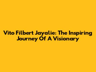 Vito Filbert Jayalie: The Inspiring Journey Of A Visionary