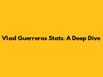 Vlad Guerrero's Stats: A Deep Dive