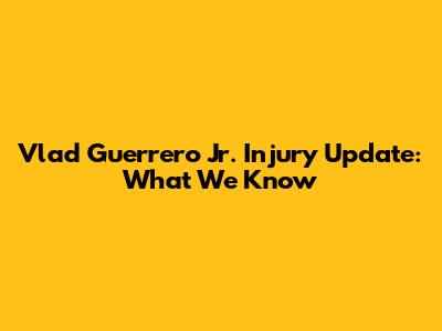 Vlad Guerrero Jr. Injury Update: What We Know