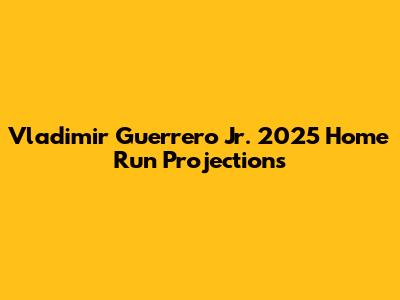 Vladimir Guerrero Jr. 2025 Home Run Projections