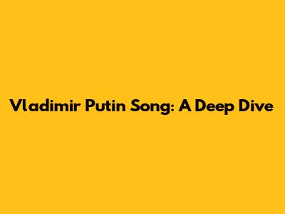 Vladimir Putin Song: A Deep Dive