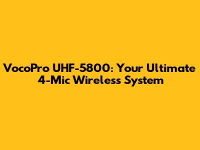 VocoPro UHF-5800: Your Ultimate 4-Mic Wireless System