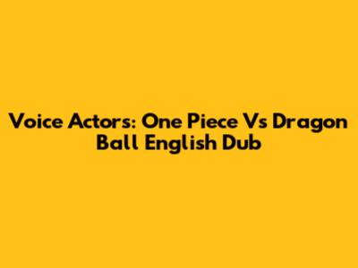 Voice Actors: One Piece Vs Dragon Ball English Dub