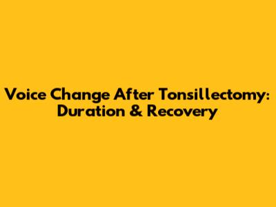 Voice Change After Tonsillectomy: Duration & Recovery