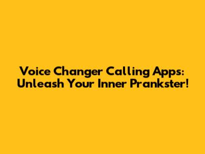 Voice Changer Calling Apps: Unleash Your Inner Prankster!