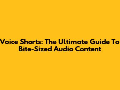 Voice Shorts: The Ultimate Guide To Bite-Sized Audio Content