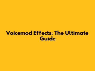 Voicemod Effects: The Ultimate Guide