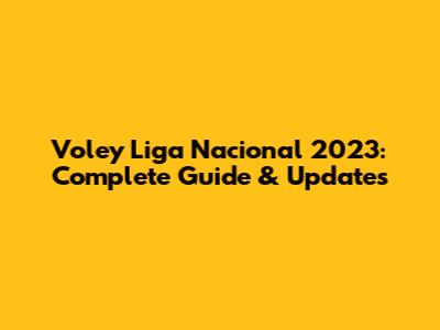 Voley Liga Nacional 2023: Complete Guide & Updates