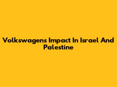 Volkswagen's Impact In Israel And Palestine