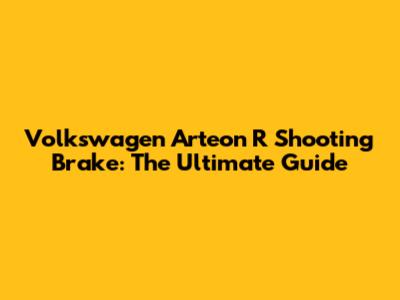 Volkswagen Arteon R Shooting Brake: The Ultimate Guide